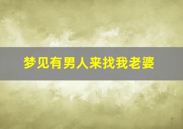 梦见有男人来找我老婆