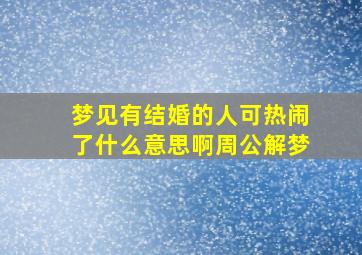 梦见有结婚的人可热闹了什么意思啊周公解梦