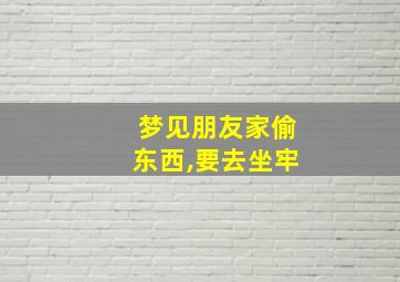 梦见朋友家偷东西,要去坐牢