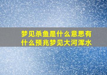 梦见杀鱼是什么意思有什么预兆梦见大河浑水