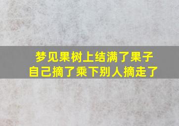 梦见果树上结满了果子自己摘了乘下别人摘走了