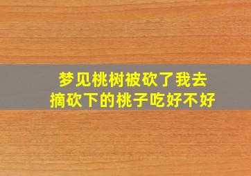 梦见桃树被砍了我去摘砍下的桃子吃好不好