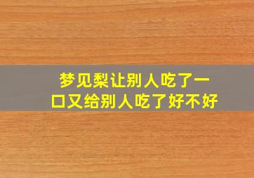 梦见梨让别人吃了一口又给别人吃了好不好