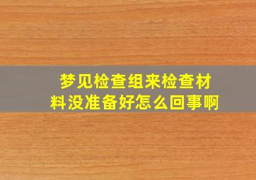 梦见检查组来检查材料没准备好怎么回事啊