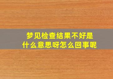 梦见检查结果不好是什么意思呀怎么回事呢