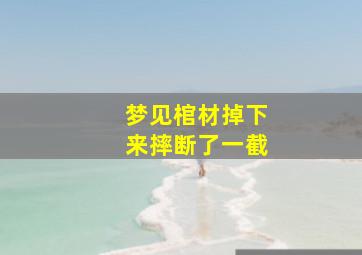 梦见棺材掉下来摔断了一截