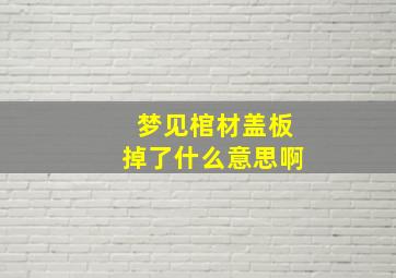 梦见棺材盖板掉了什么意思啊