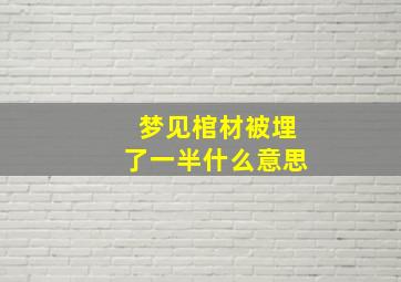 梦见棺材被埋了一半什么意思