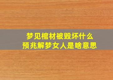 梦见棺材被毁坏什么预兆解梦女人是啥意思