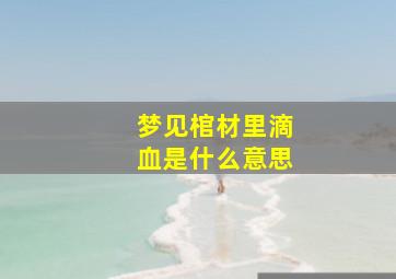 梦见棺材里滴血是什么意思