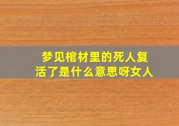 梦见棺材里的死人复活了是什么意思呀女人