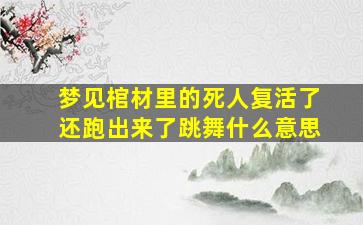 梦见棺材里的死人复活了还跑出来了跳舞什么意思