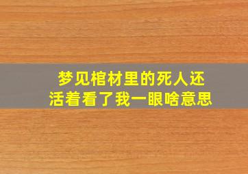 梦见棺材里的死人还活着看了我一眼啥意思