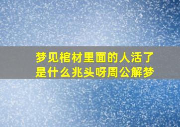 梦见棺材里面的人活了是什么兆头呀周公解梦