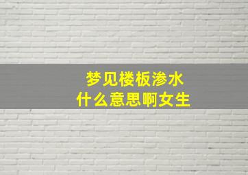 梦见楼板渗水什么意思啊女生