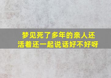 梦见死了多年的亲人还活着还一起说话好不好呀