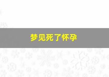 梦见死了怀孕