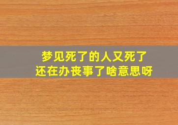 梦见死了的人又死了还在办丧事了啥意思呀