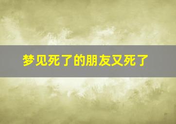 梦见死了的朋友又死了