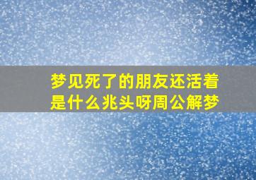 梦见死了的朋友还活着是什么兆头呀周公解梦