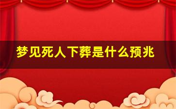 梦见死人下葬是什么预兆