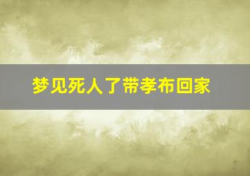 梦见死人了带孝布回家