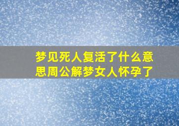 梦见死人复活了什么意思周公解梦女人怀孕了