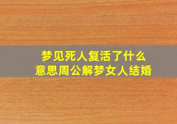 梦见死人复活了什么意思周公解梦女人结婚