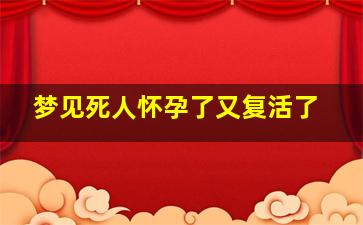 梦见死人怀孕了又复活了