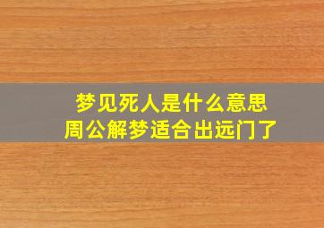 梦见死人是什么意思周公解梦适合出远门了