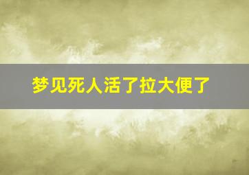 梦见死人活了拉大便了