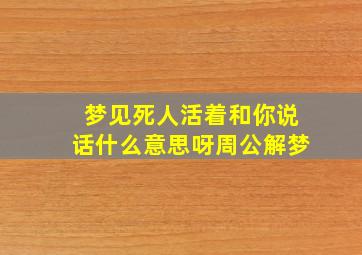 梦见死人活着和你说话什么意思呀周公解梦