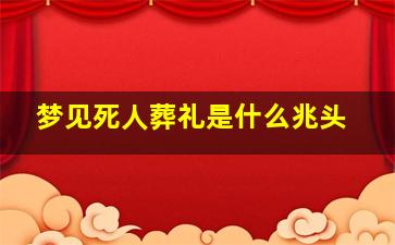 梦见死人葬礼是什么兆头