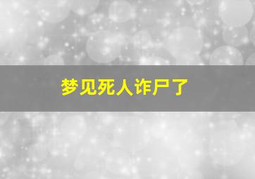 梦见死人诈尸了