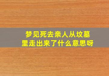 梦见死去亲人从坟墓里走出来了什么意思呀