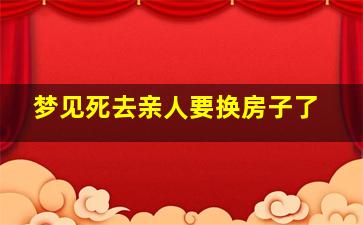 梦见死去亲人要换房子了