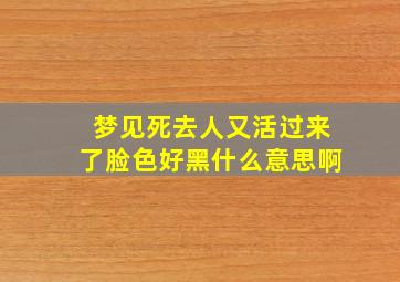 梦见死去人又活过来了脸色好黑什么意思啊