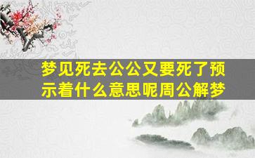 梦见死去公公又要死了预示着什么意思呢周公解梦