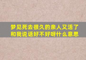 梦见死去很久的亲人又活了和我说话好不好呀什么意思