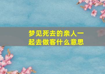 梦见死去的亲人一起去做客什么意思