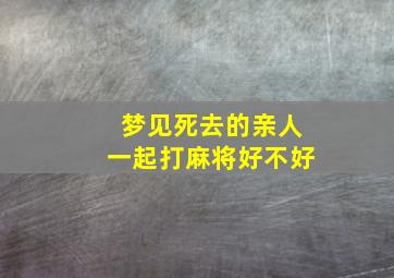 梦见死去的亲人一起打麻将好不好