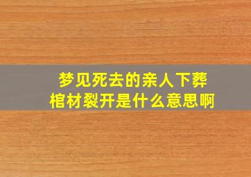 梦见死去的亲人下葬棺材裂开是什么意思啊