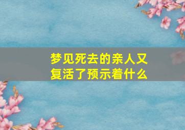 梦见死去的亲人又复活了预示着什么