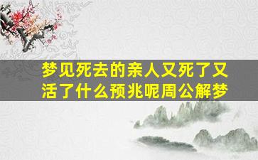 梦见死去的亲人又死了又活了什么预兆呢周公解梦