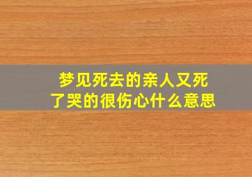 梦见死去的亲人又死了哭的很伤心什么意思