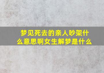 梦见死去的亲人吵架什么意思啊女生解梦是什么