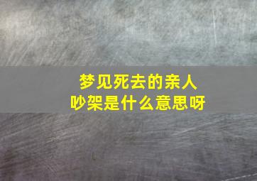 梦见死去的亲人吵架是什么意思呀