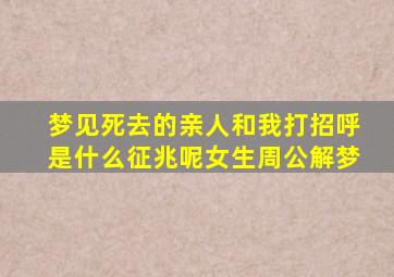 梦见死去的亲人和我打招呼是什么征兆呢女生周公解梦