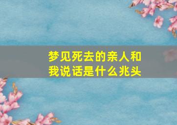 梦见死去的亲人和我说话是什么兆头