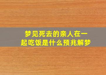 梦见死去的亲人在一起吃饭是什么预兆解梦